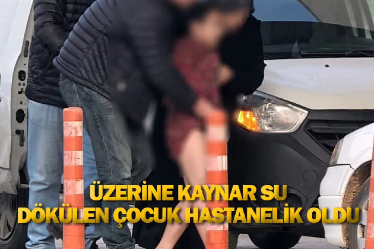 Üzerine kaynar su dökülen çocuk hastanelik oldu