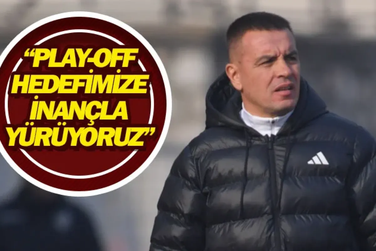 ❝Play-Off hedefimize inançla yürüyoruz❞