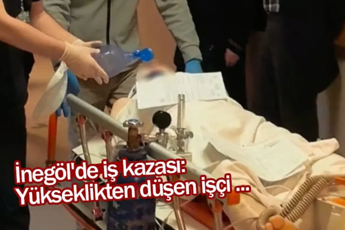 İnegöl'de iş kazası: Yükseklikten düşen işçi ...
