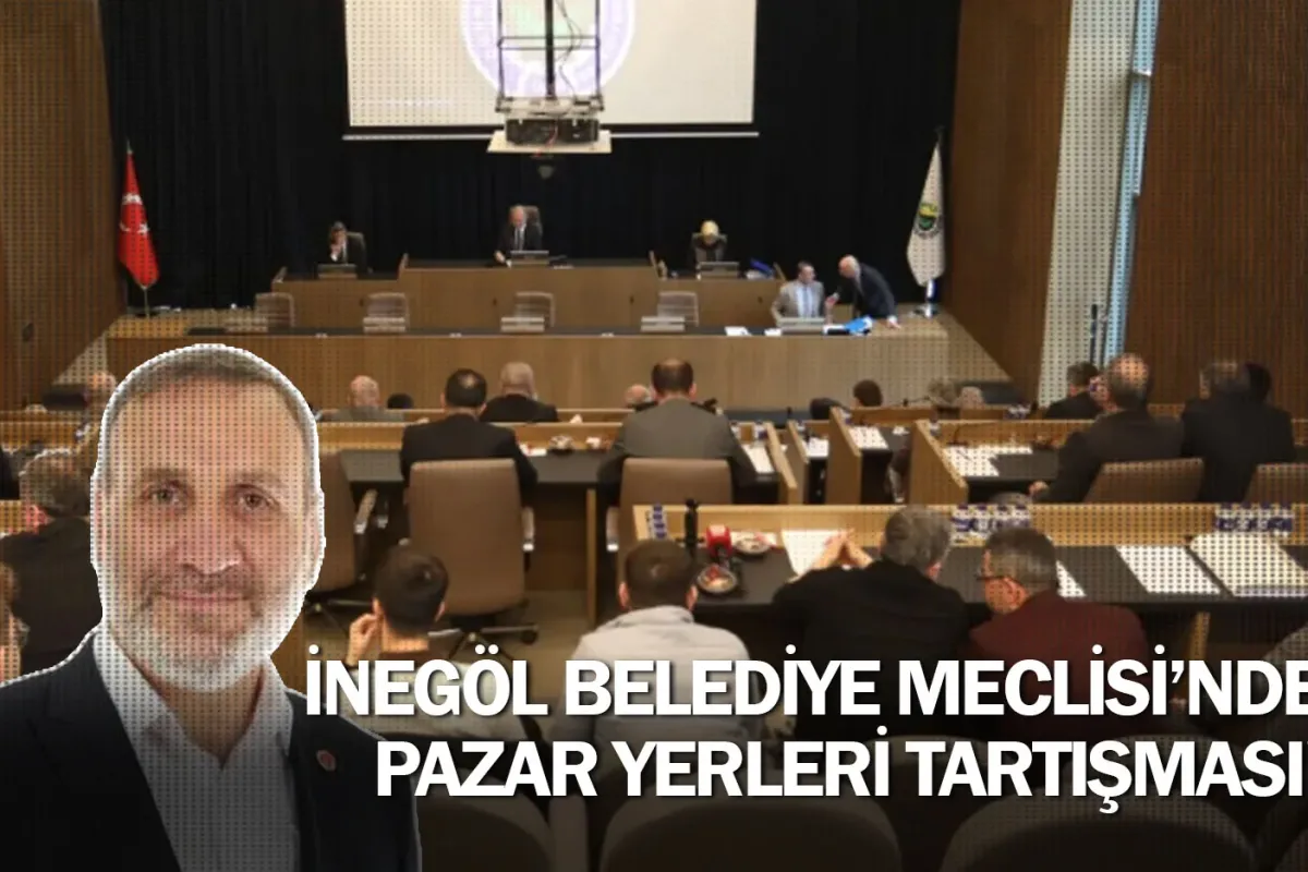 İnegöl Belediye Meclisi’nde Pazar Yerleri Tartışması