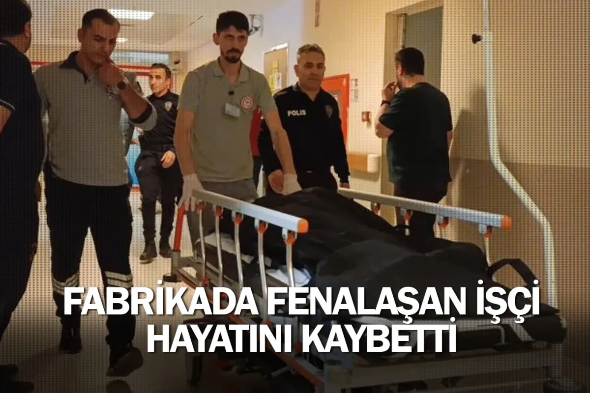 Fabrikada fenalaşan işçi hayatını kaybetti