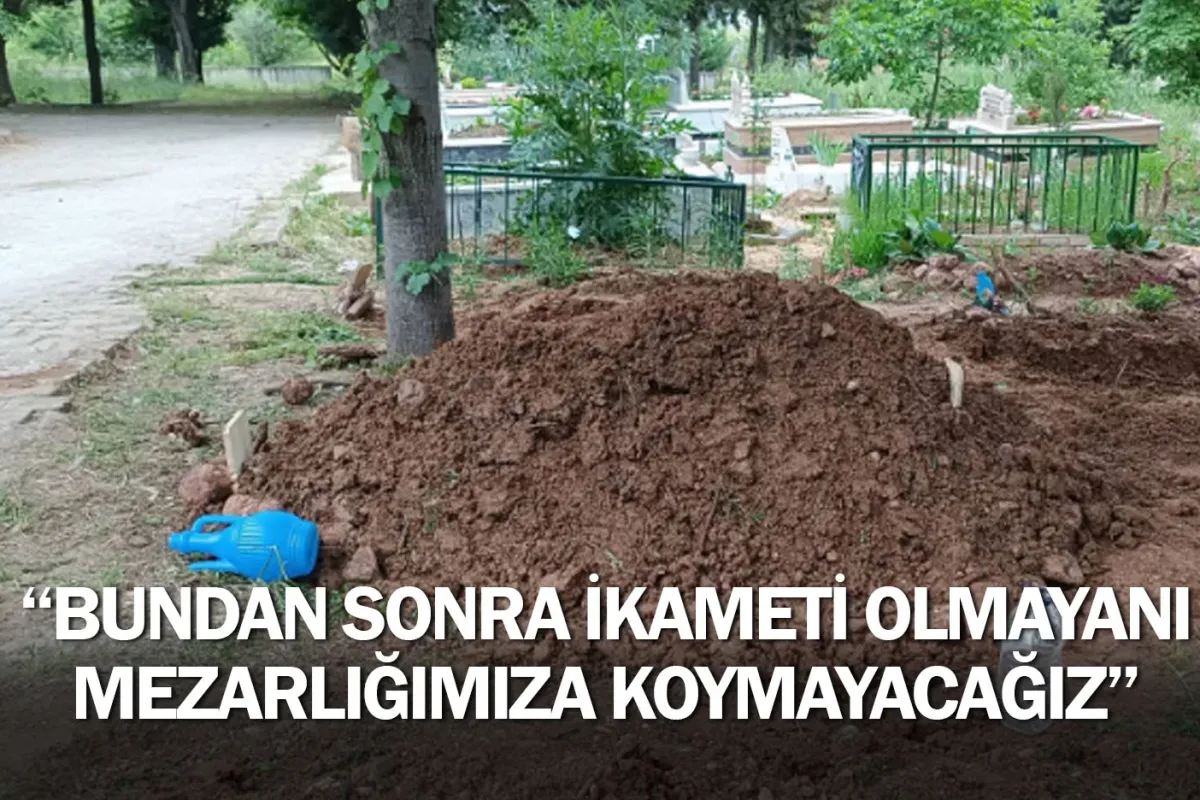 "Bundan Sonra İkameti Olmayanı Mezarlığımıza Koymayacağız"