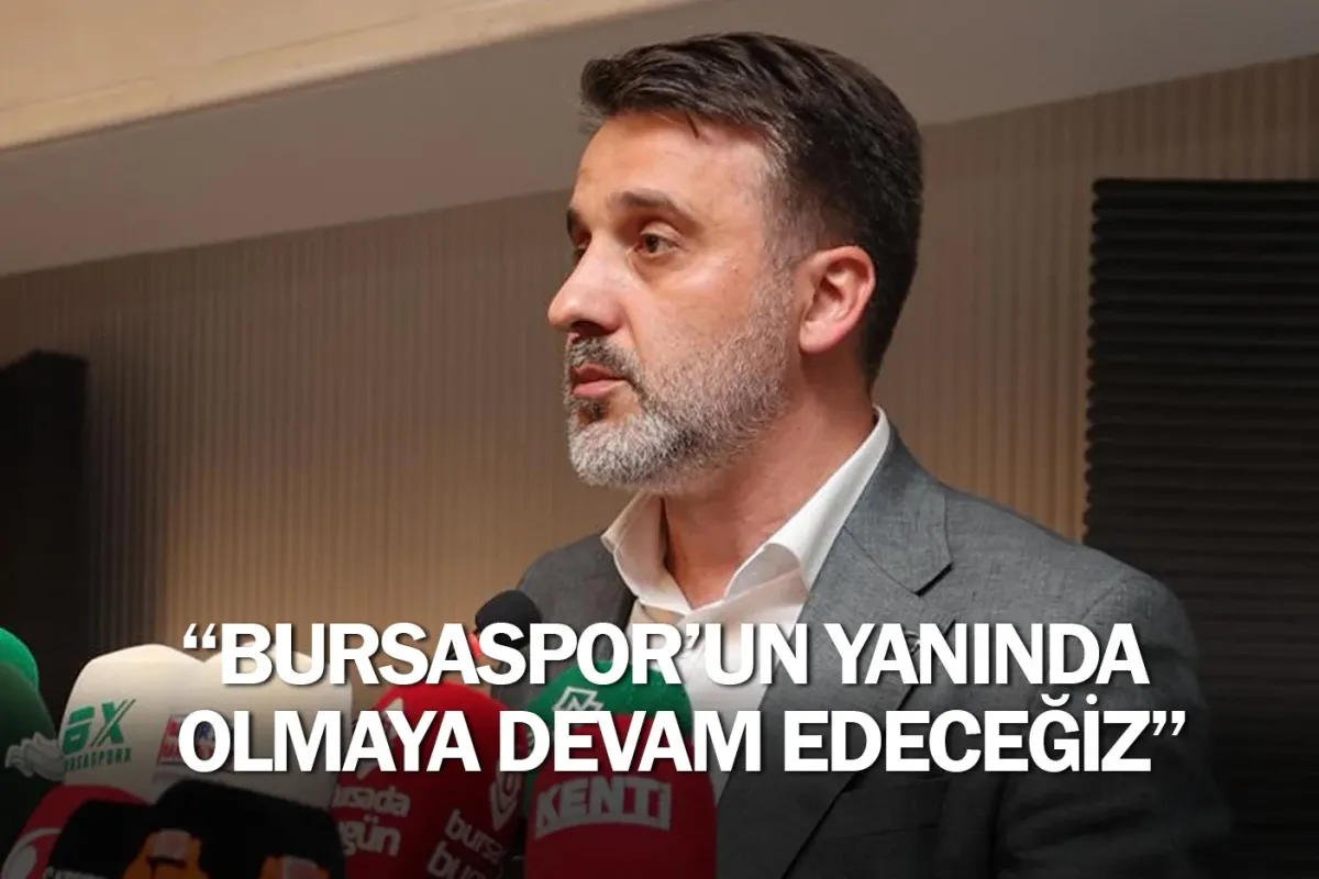 ''Bursaspor’un yanında olmaya devam edeceğiz''
