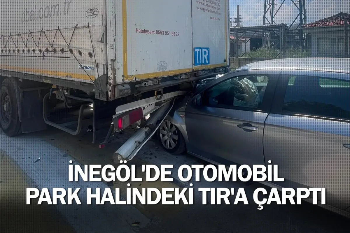 İnegöl'de otomobil, park halindeki TIR'a çarptı