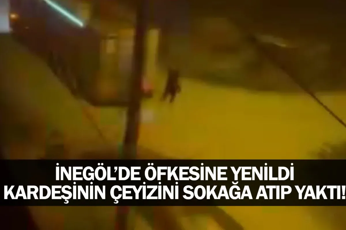 İnegöl'de öfkesine yenildi, kardeşinin çeyizini sokağa atıp yaktı!