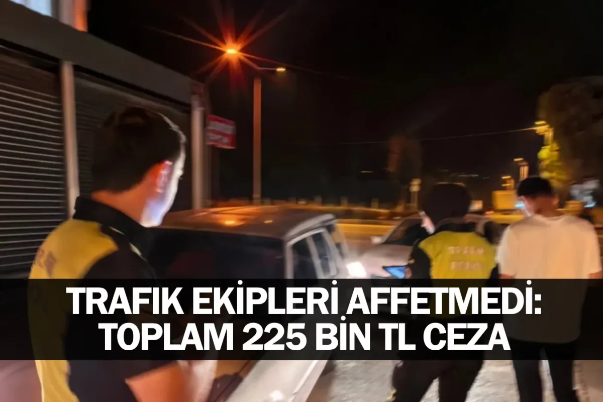 Trafik Ekipleri Affetmedi: Toplam 225 Bin TL Ceza