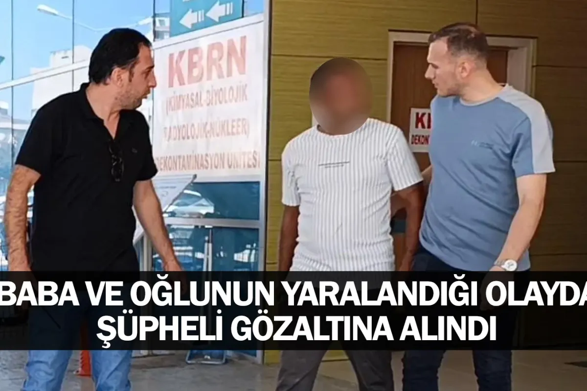 Baba ve Oğlunun Yaralandığı Olayda Şüpheli Gözaltına Alındı