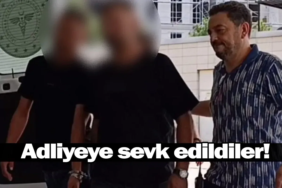 Adliyeye sevk edildiler!