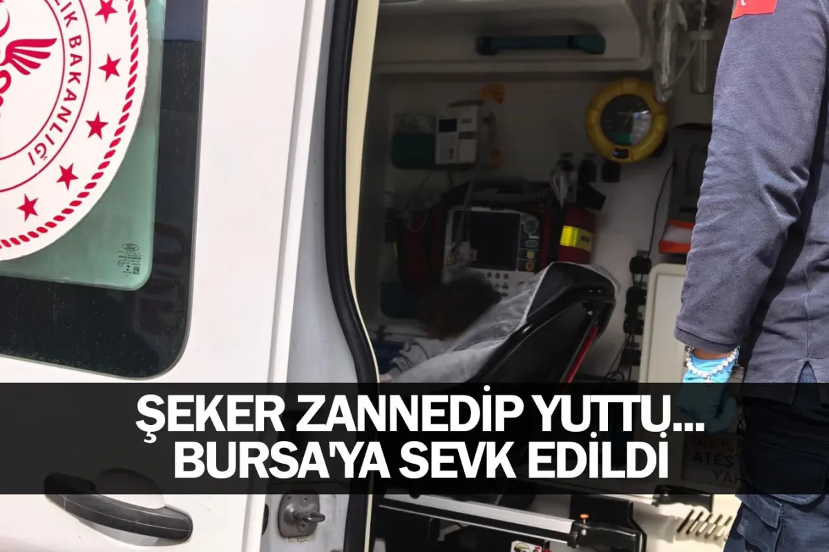 Şeker zannedip yuttu... Bursa'ya sevk edildi