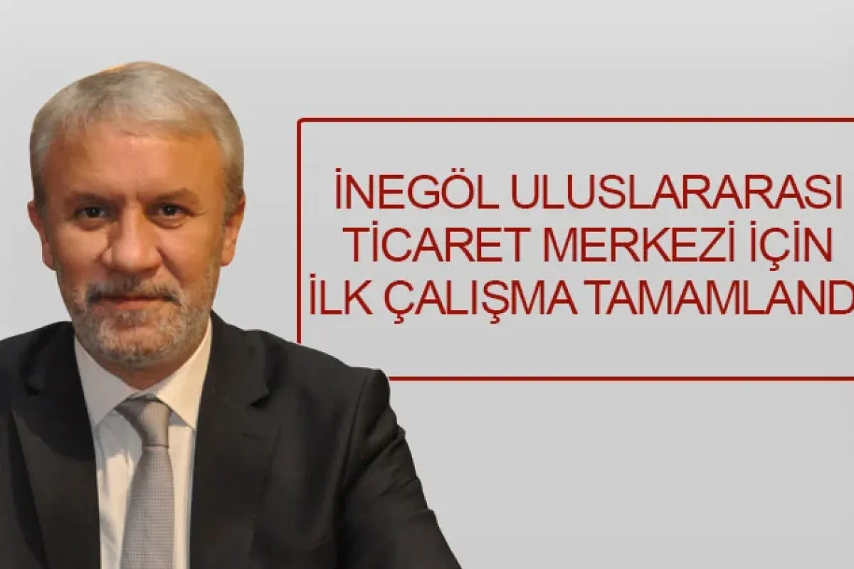 İnegöl Uluslararası Ticaret Merkezi için ilk çalışma tamamlandı