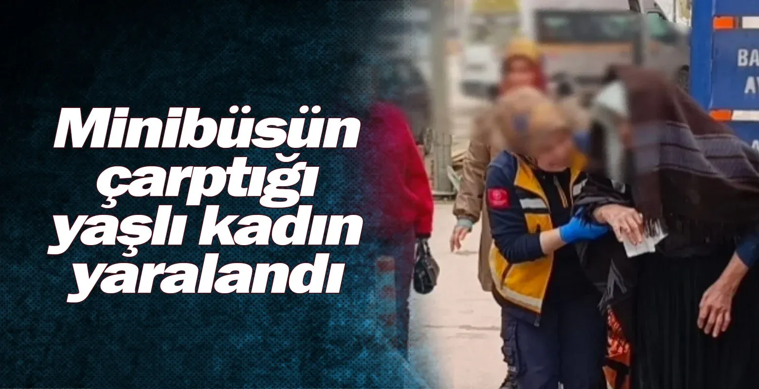 Minibüsün çarptığı yaşlı kadın yaralandı