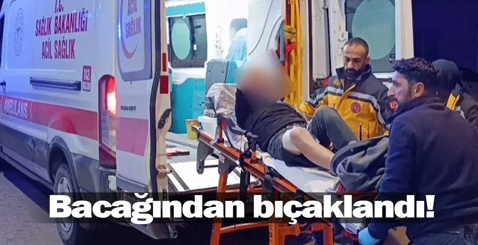 Bacağından bıçaklandı!