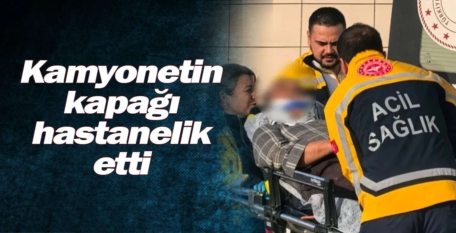 Kamyonetin kapağı hastanelik etti