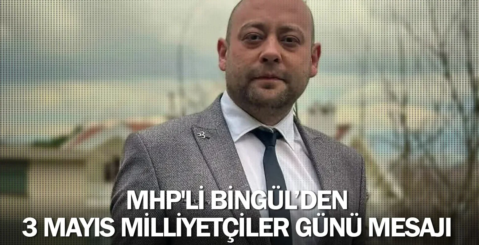 MHP'li Bingül’den 3 Mayıs Milliyetçiler Günü Mesajı