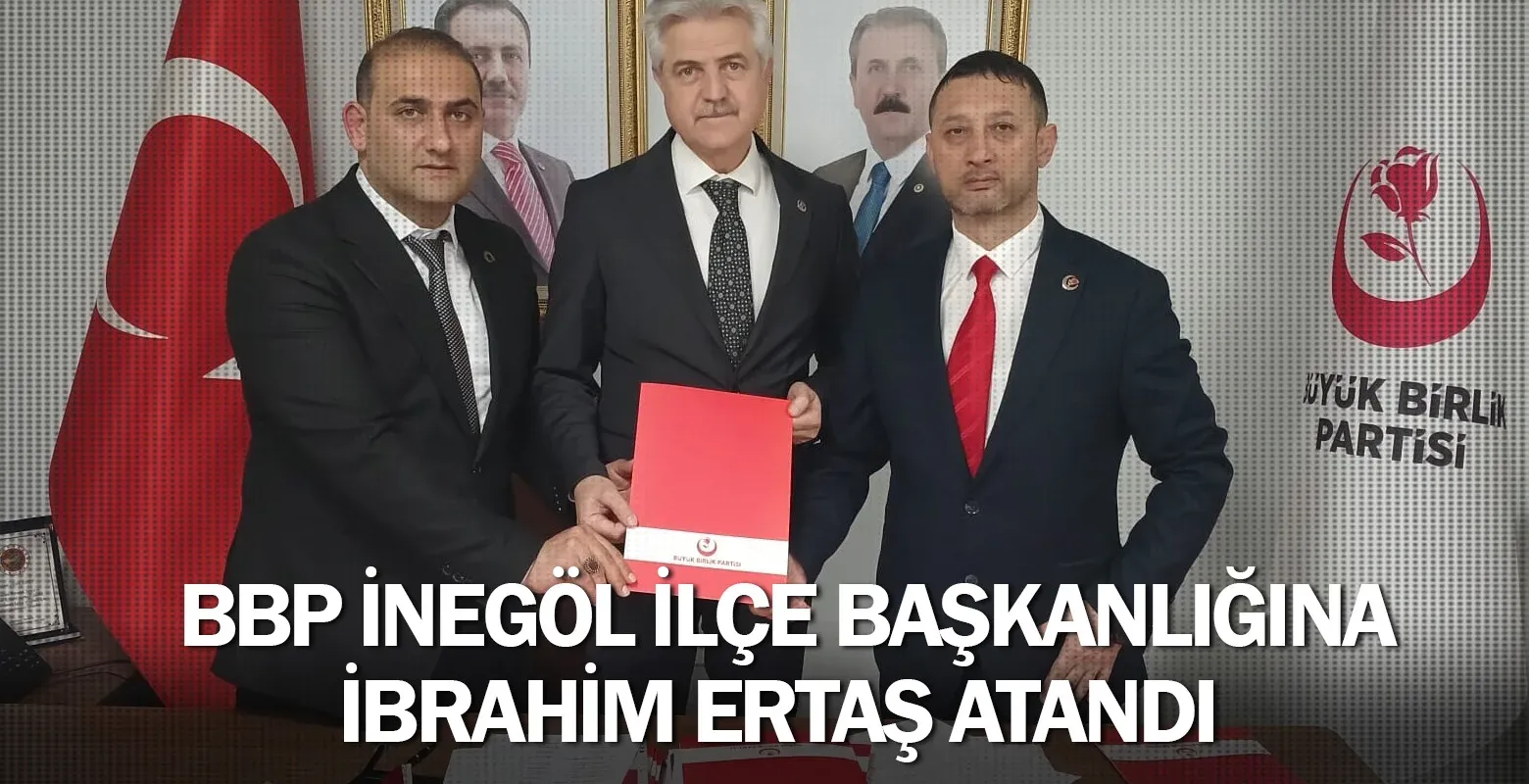 BBP İnegöl İlçe Başkanlığına İbrahim Ertaş atandı