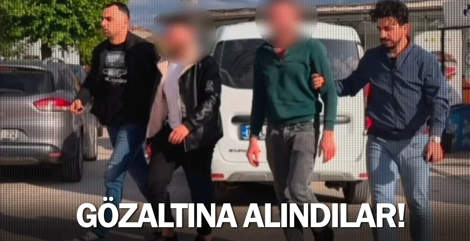 Gözaltına alındılar!