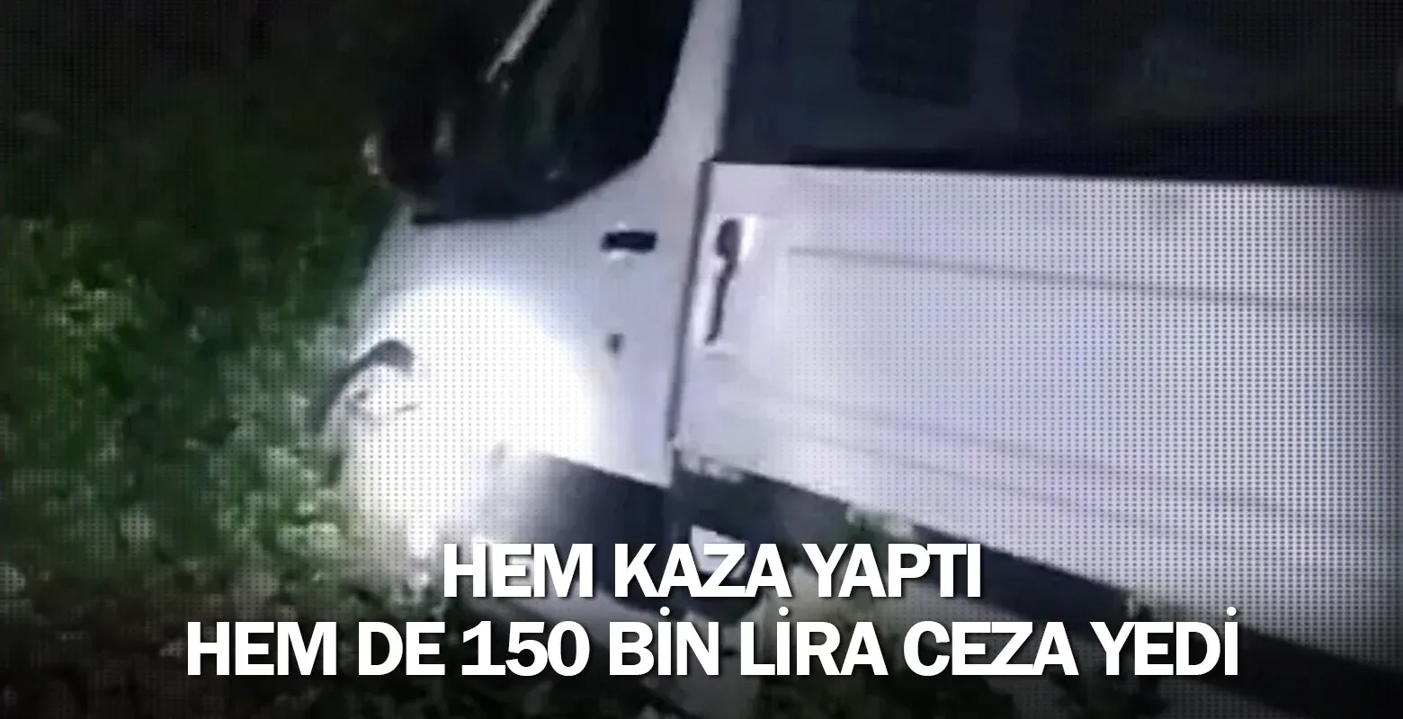Hem kaza yaptı hem de 150 bin lira ceza yedi