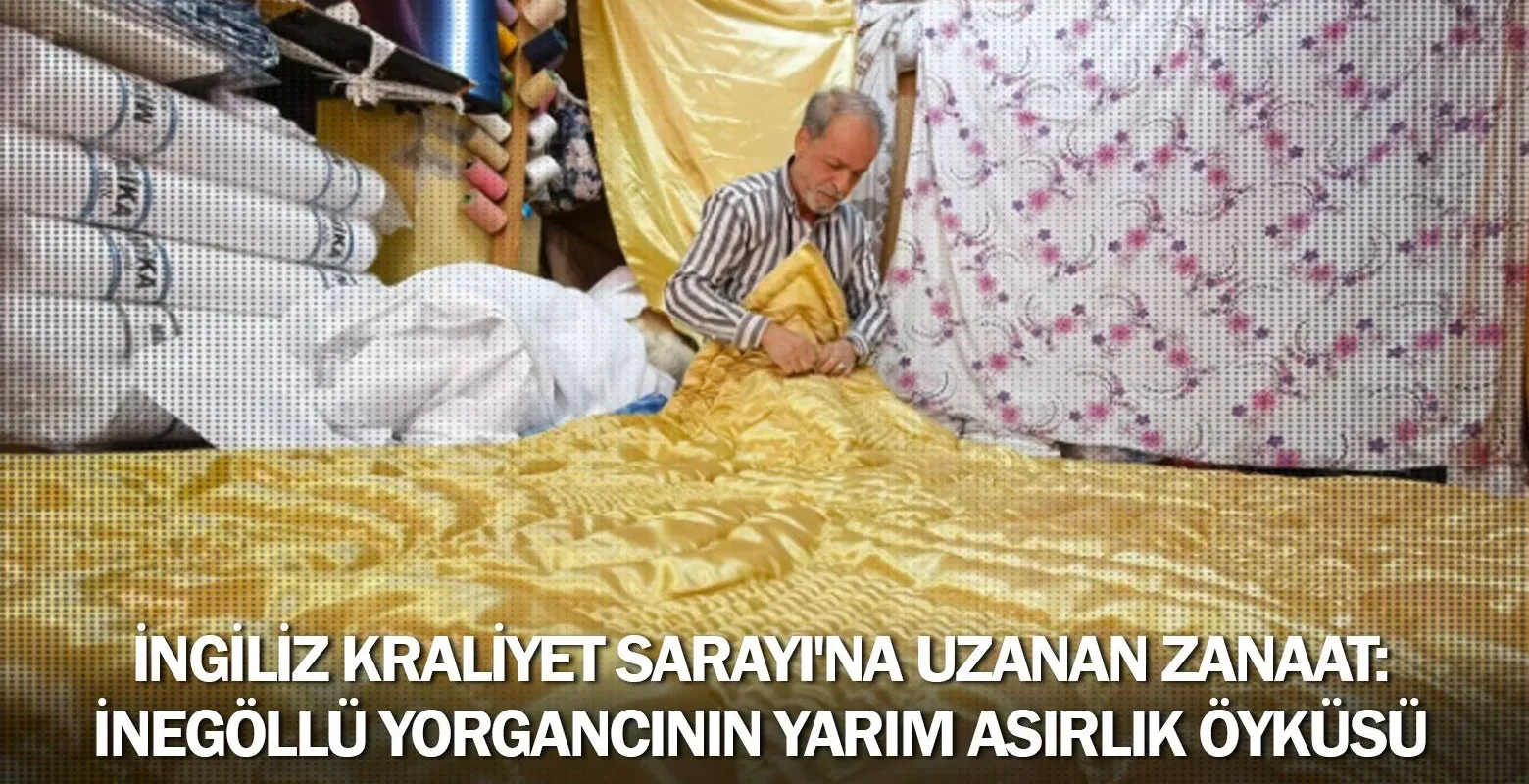 ​İngiliz Kraliyet Sarayı'na Uzanan Zanaat: İnegöllü Yorgancının Yarım Asırlık Öyküsü