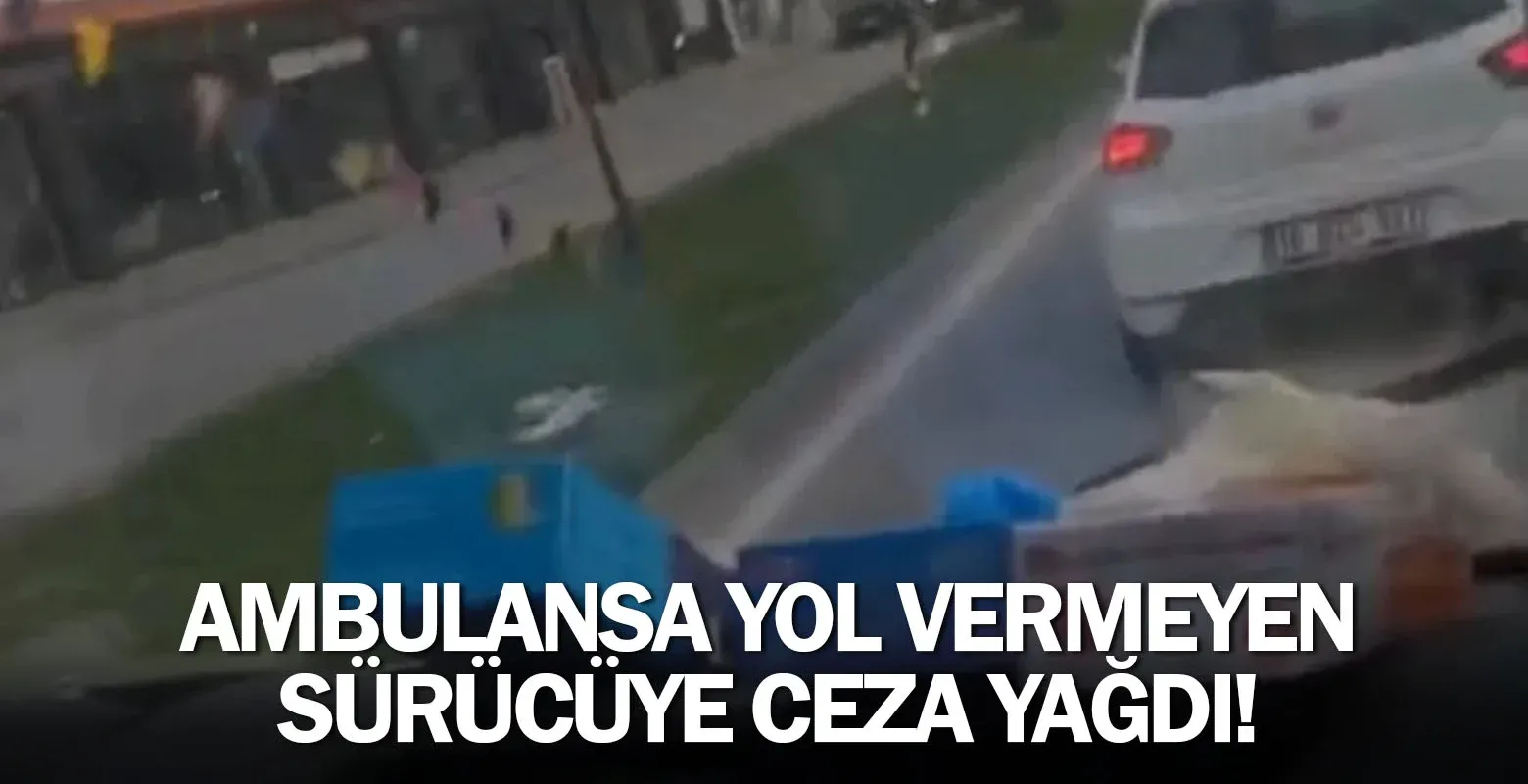 Ambulansa yol vermeyen sürücüye ceza yağdı