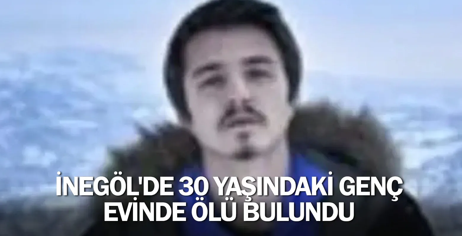 İnegöl'de 30 yaşındaki genç evinde ölü bulundu