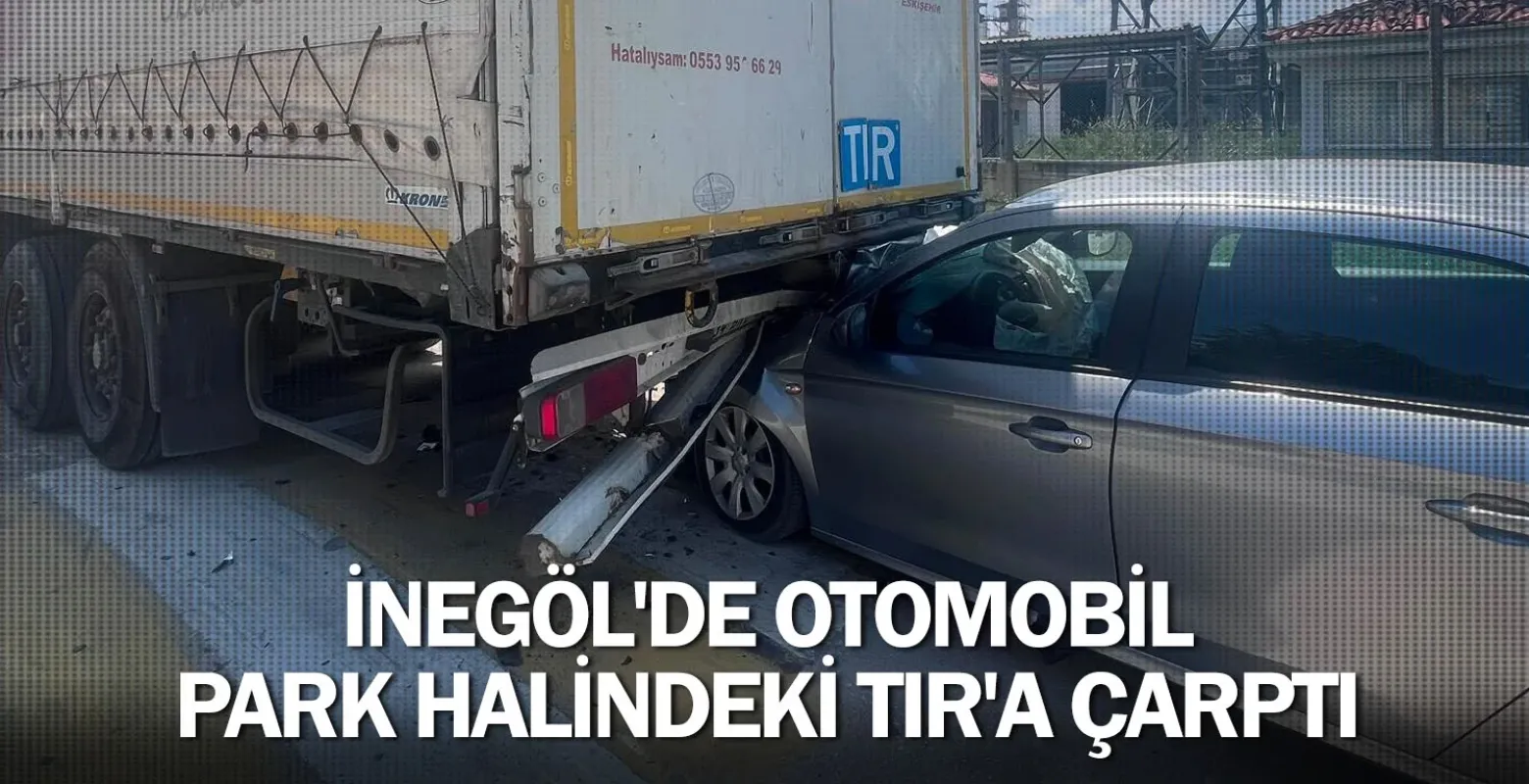 İnegöl'de otomobil, park halindeki TIR'a çarptı
