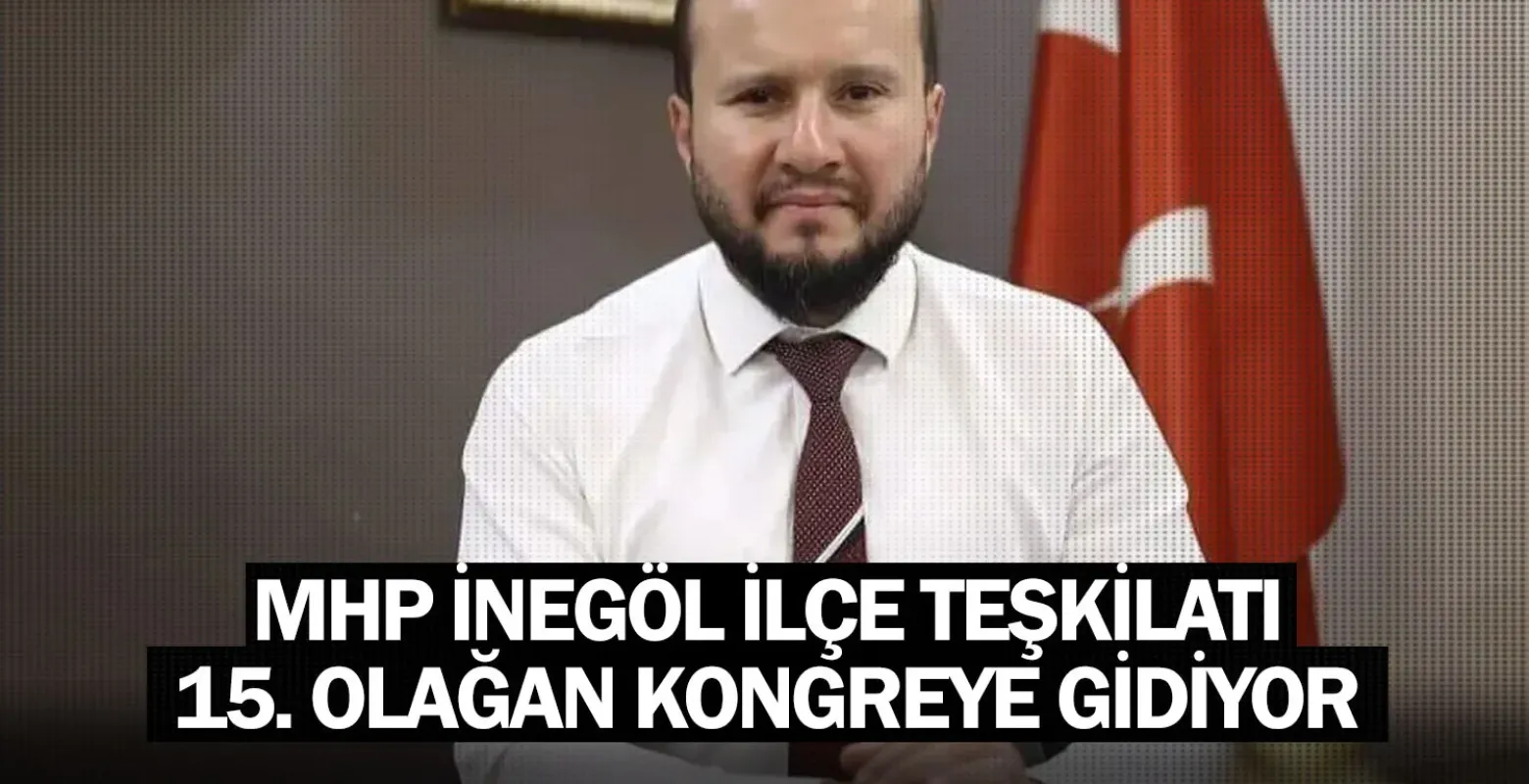MHP İnegöl İlçe Teşkilatı 15. Olağan Kongreye Gidiyor