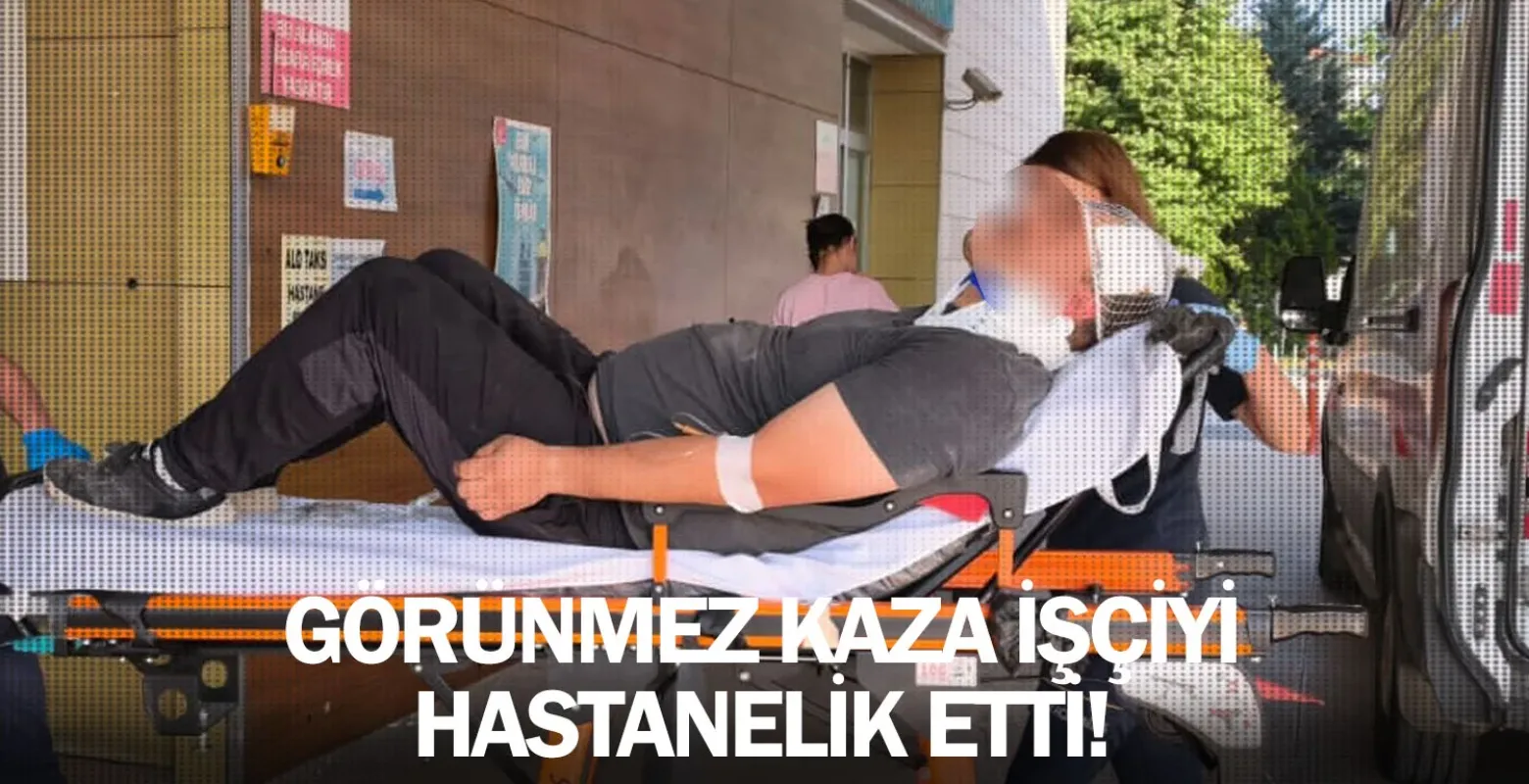 Görünmez kaza işçiyi hastanelik etti!