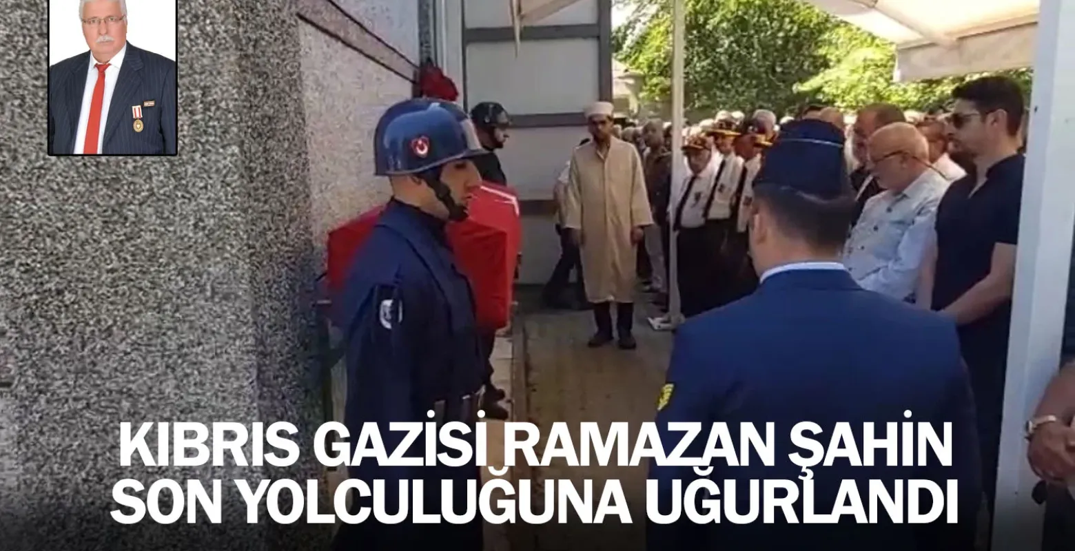 Kıbrıs Gazisi Ramazan Şahin son yolculuğuna uğurlandı