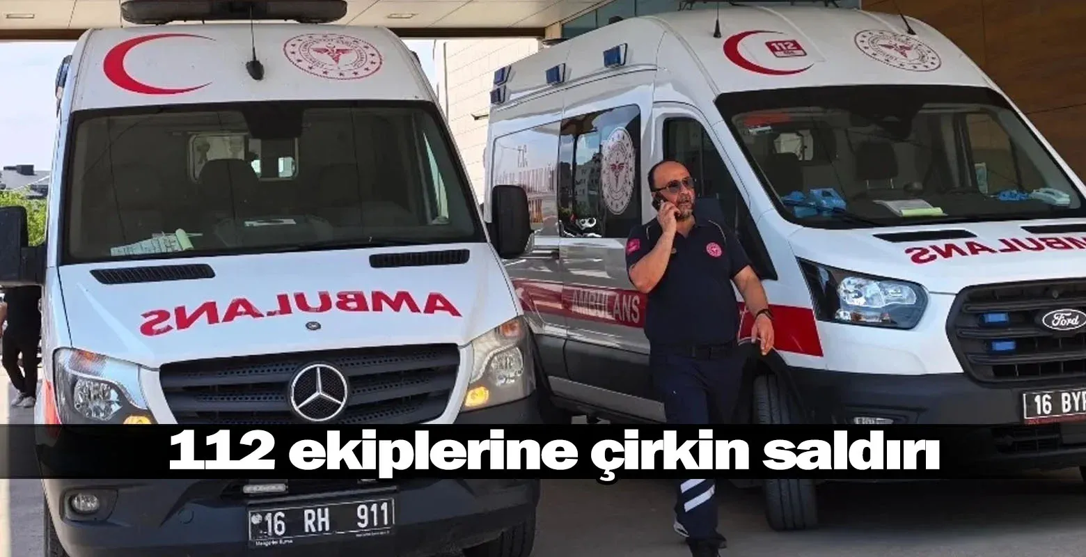 İnegöl'de 112 Acil Servis ekibine çirkin saldırı
