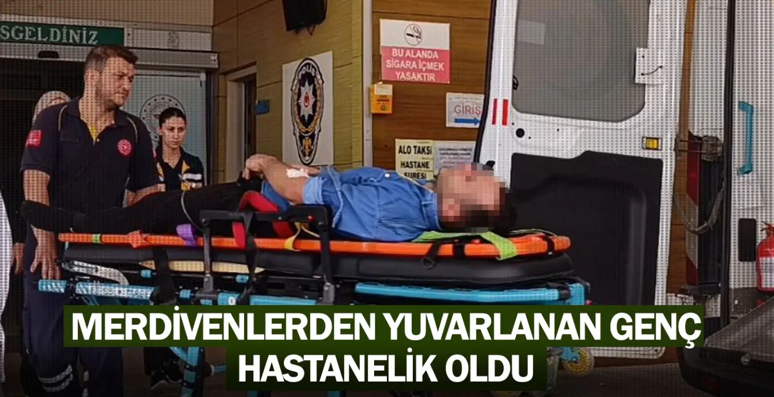 Merdivenlerden yuvarlanan genç, hastanelik oldu