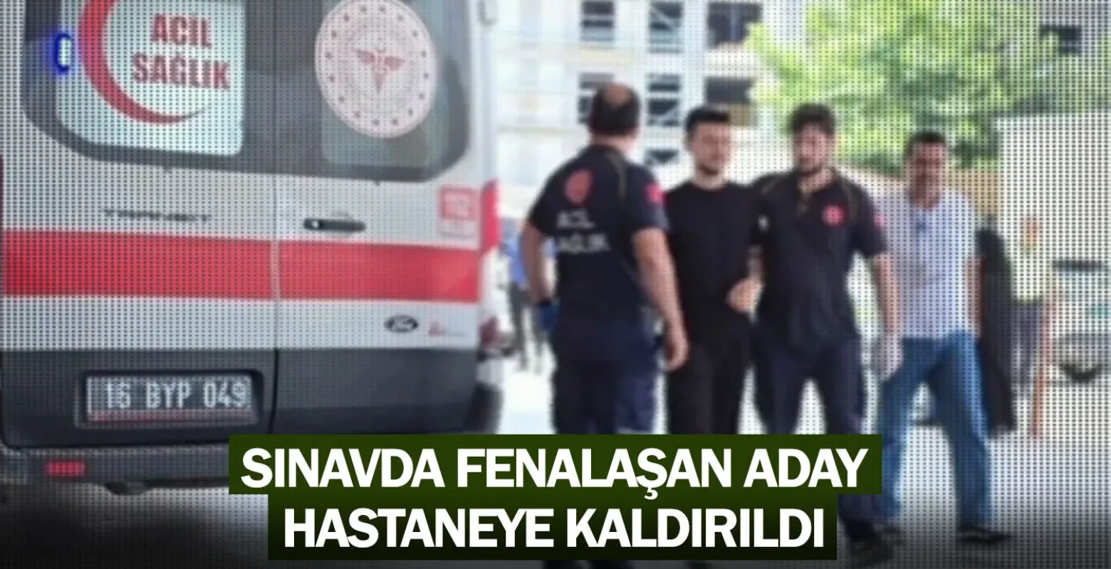 Sınavda fenalaşan aday, hastaneye kaldırıldı