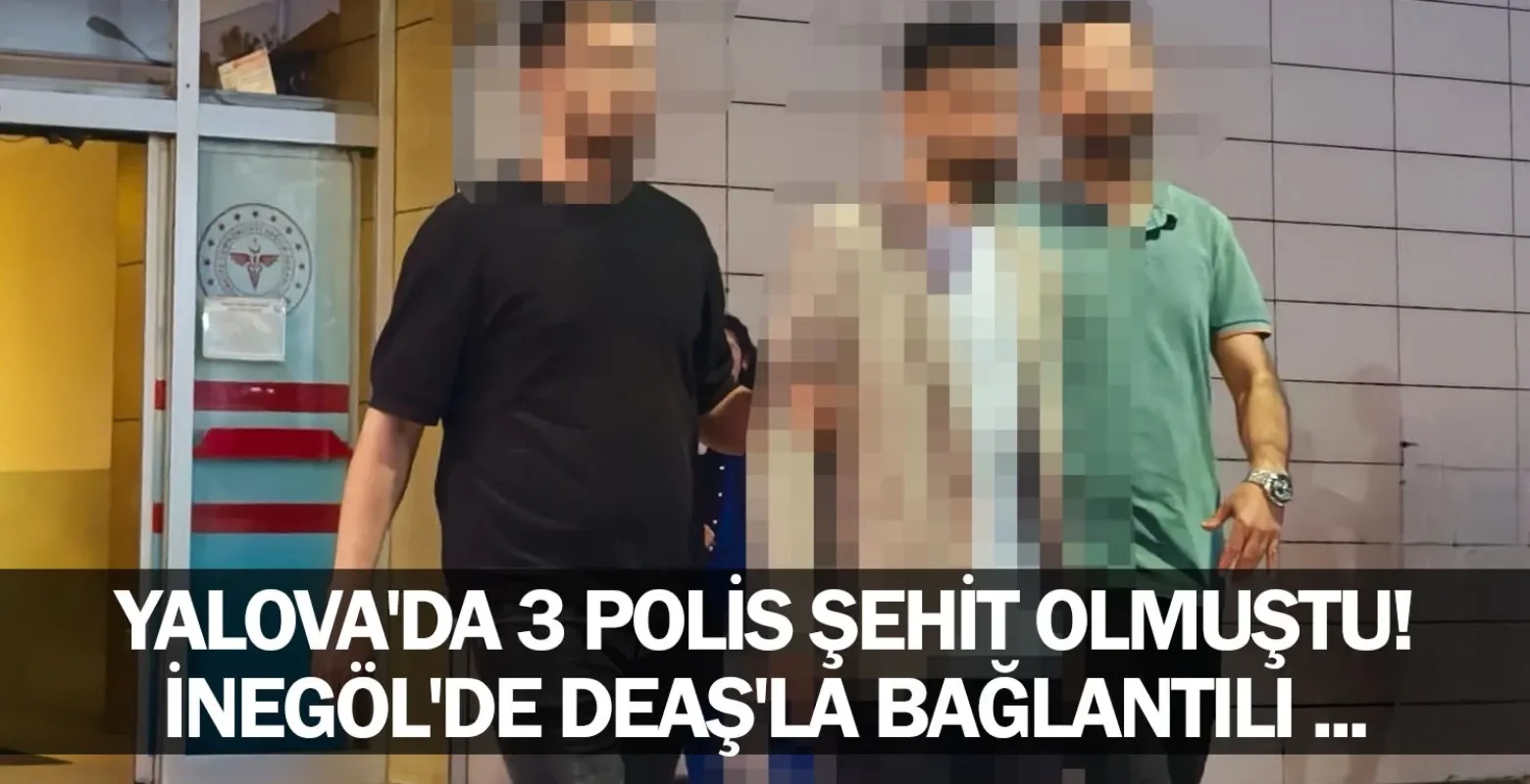 Yalova'da 3 polis şehit olmuştu! İnegöl'de DEAŞ'la bağlantılı ...