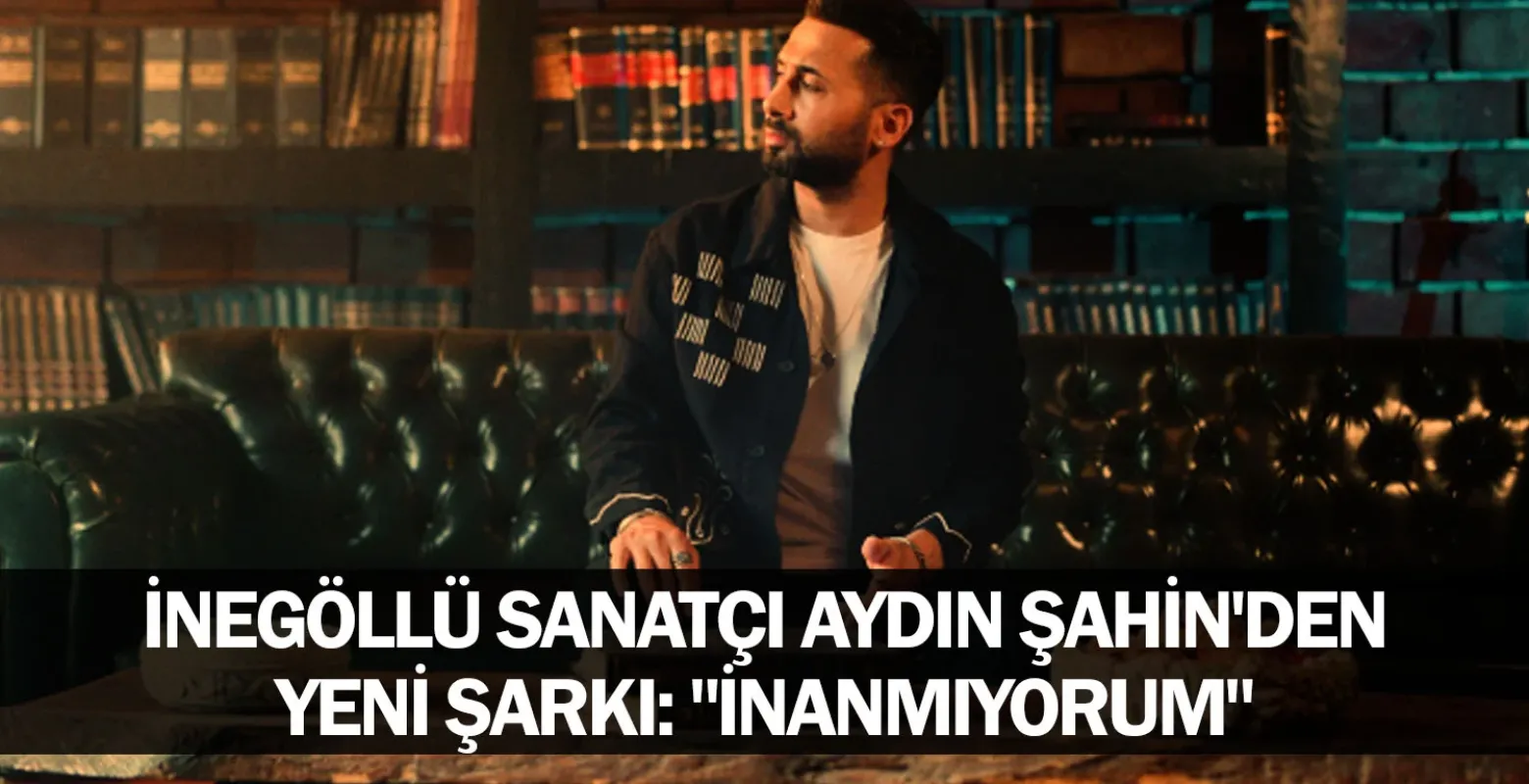 İnegöllü sanatçı Aydın Şahin'den yeni şarkı: "İnanmıyorum"