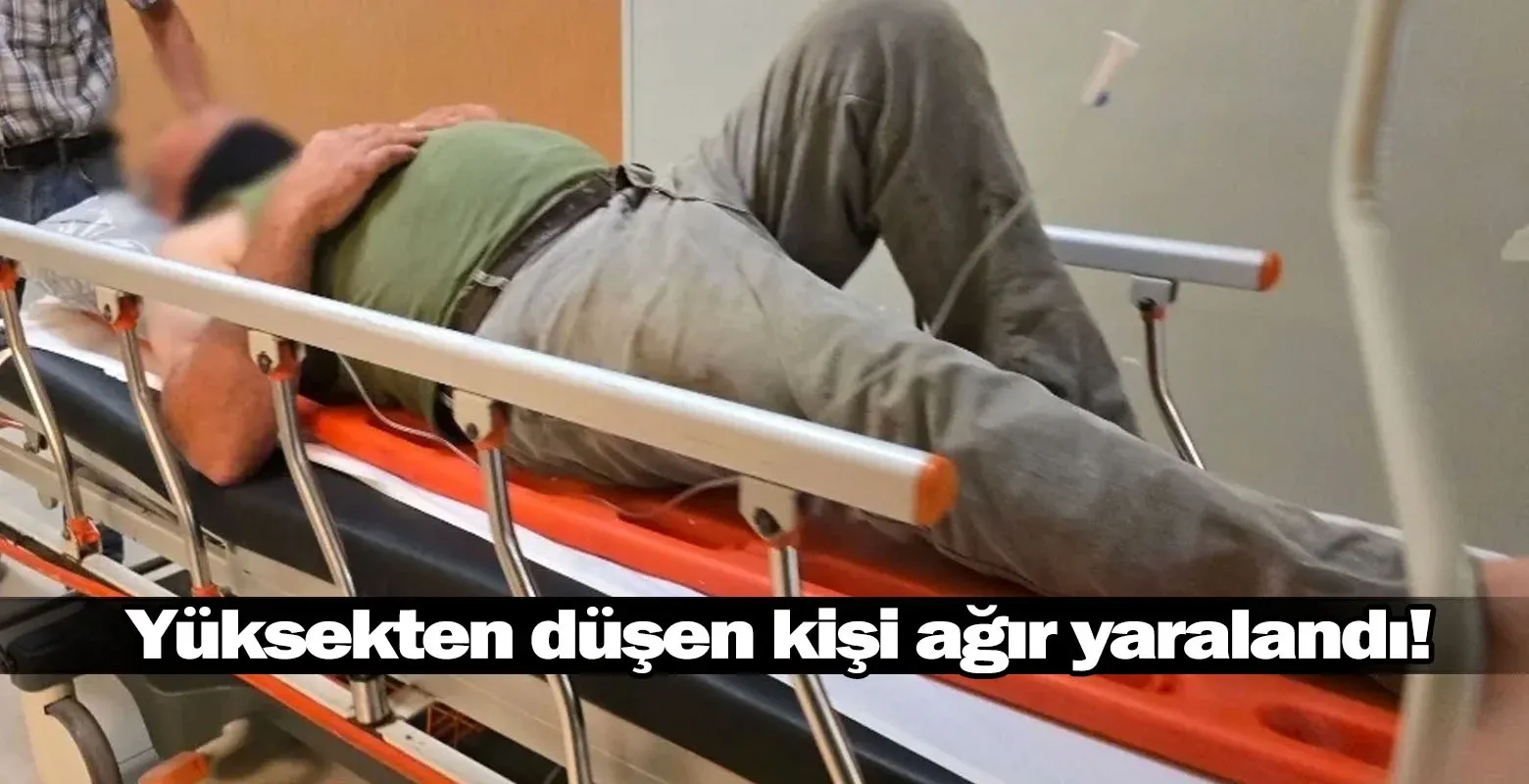 Yüksekten düşen kişi ağır yaralandı!