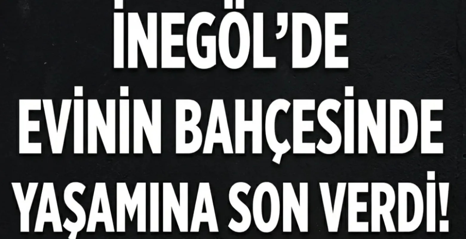 İnegöl'de evinin bahçesinde yaşamına son verdi!