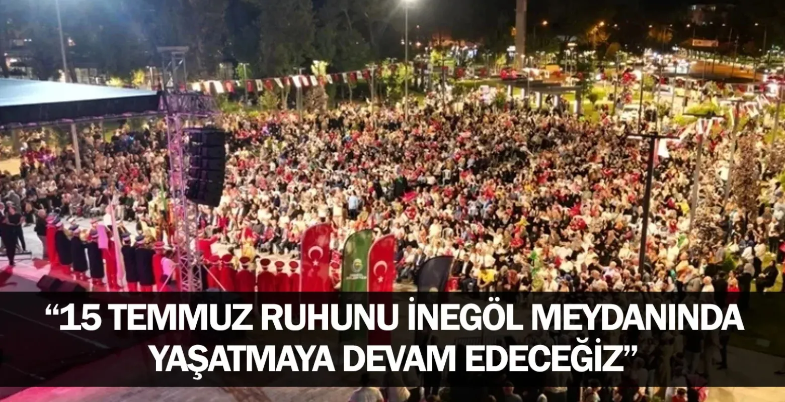 “15 Temmuz Ruhunu İnegöl Meydanında Yaşatmaya Devam Edeceğiz”