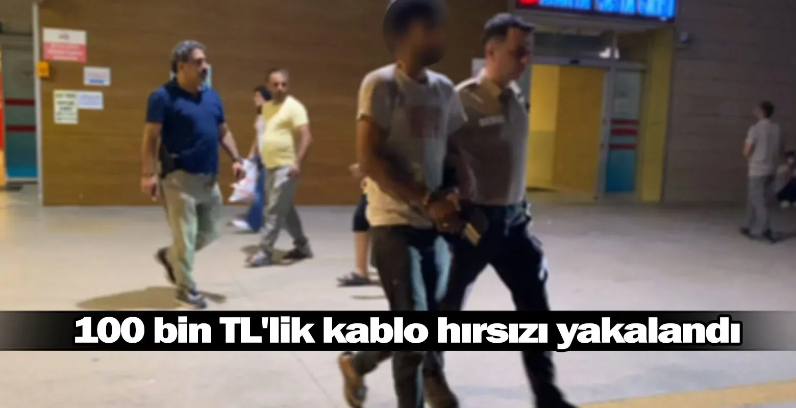 100 bin TL'lik kablo hırsızı yakalandı