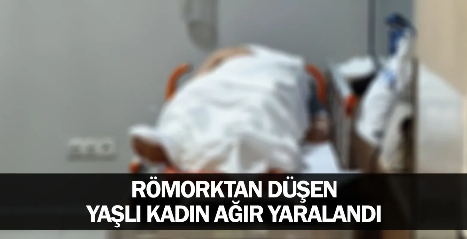 Römorktan düşen yaşlı kadın ağır yaralandı