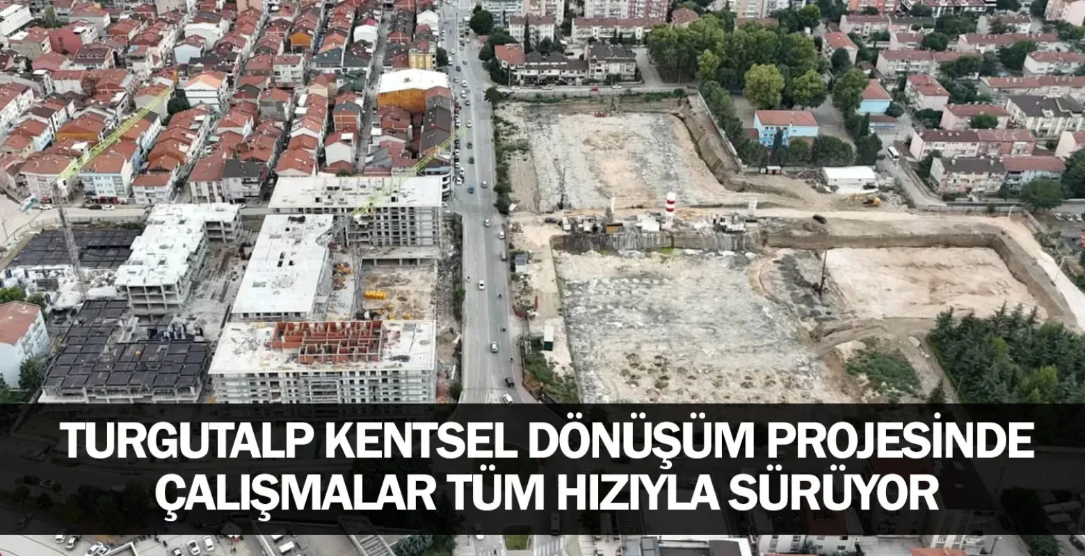 Turgutalp Kentsel Dönüşüm Projesinde Çalışmalar Tüm Hızıyla Sürüyor