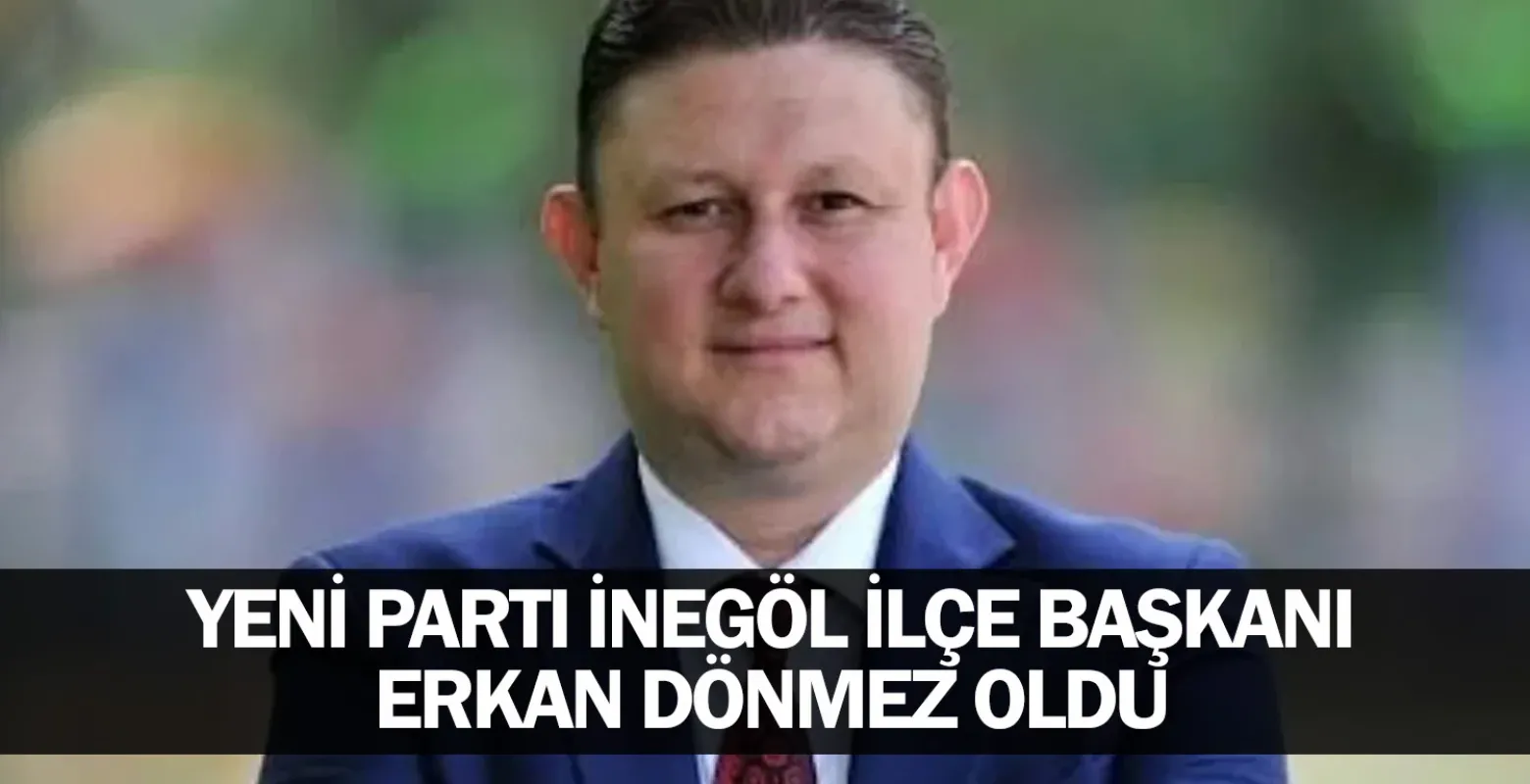Yeni Parti İnegöl İlçe Başkanı Erkan Dönmez oldu