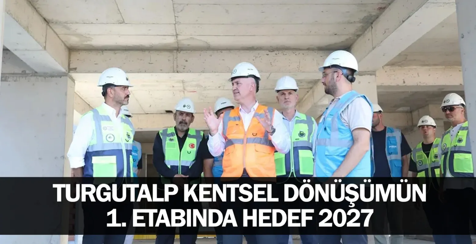 Turgutalp Kentsel Dönüşümün 1. Etabında Hedef 2027