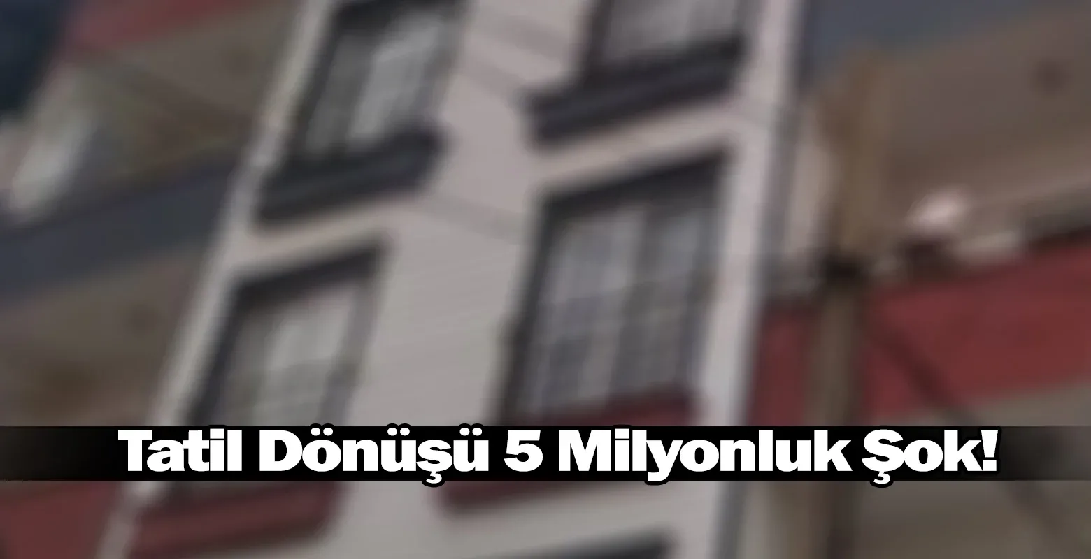 Tatil Dönüşü 5 Milyonluk Şok!