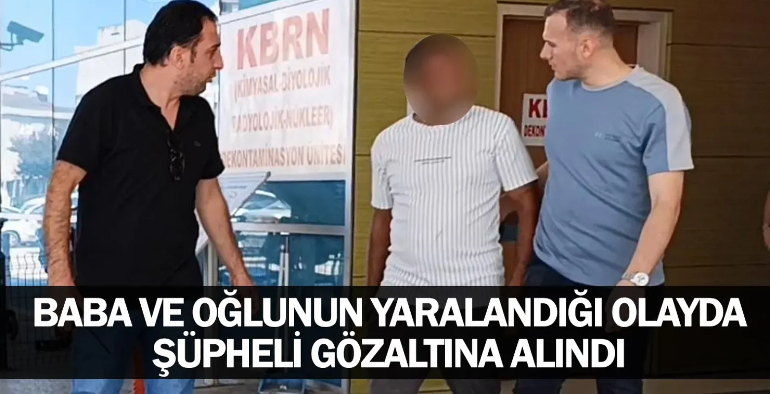Baba ve Oğlunun Yaralandığı Olayda Şüpheli Gözaltına Alındı