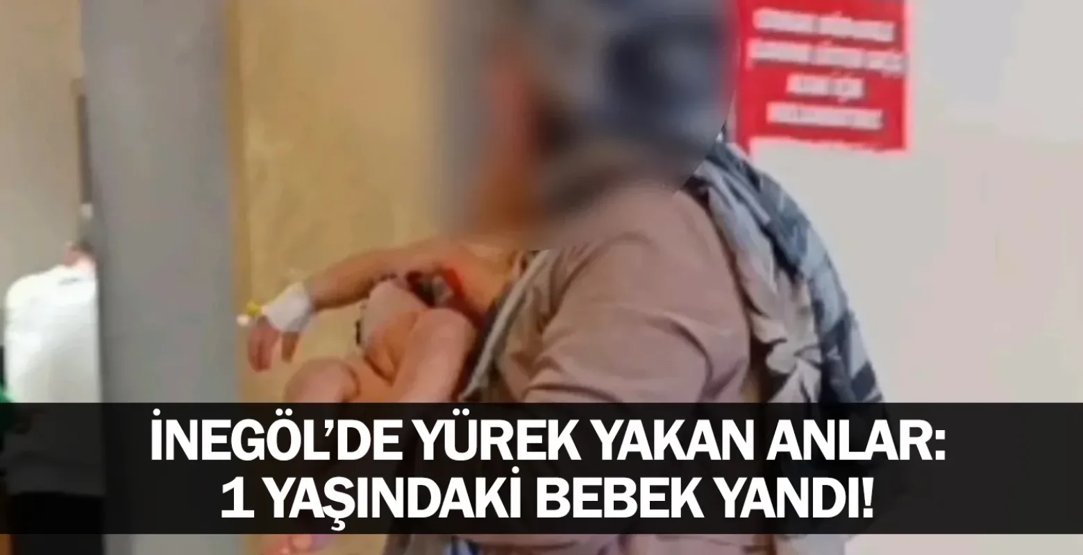​İnegöl’de Yürek Yakan Anlar: 1 Yaşındaki Bebek Yandı!