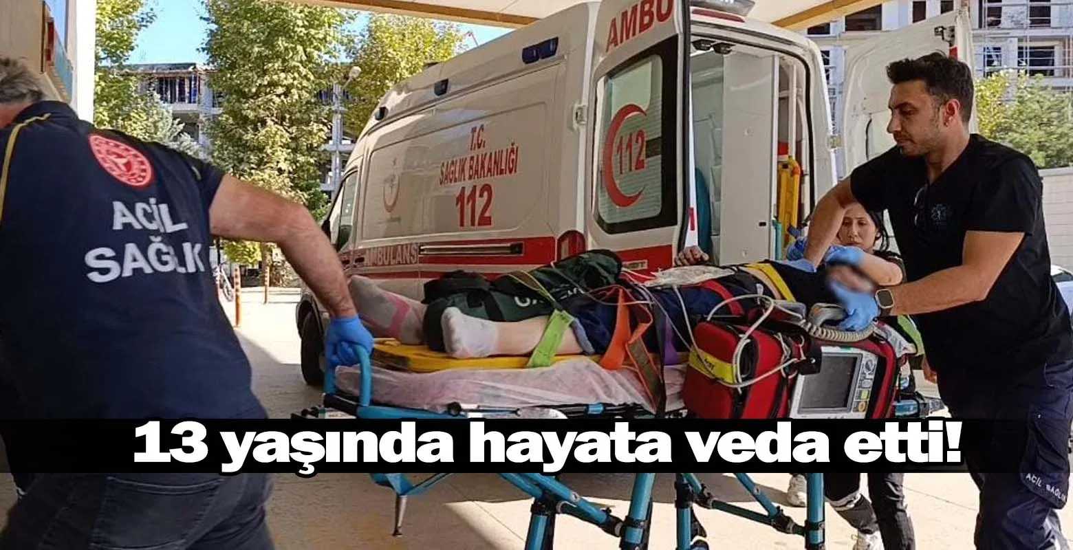 13 yaşında hayata veda etti!