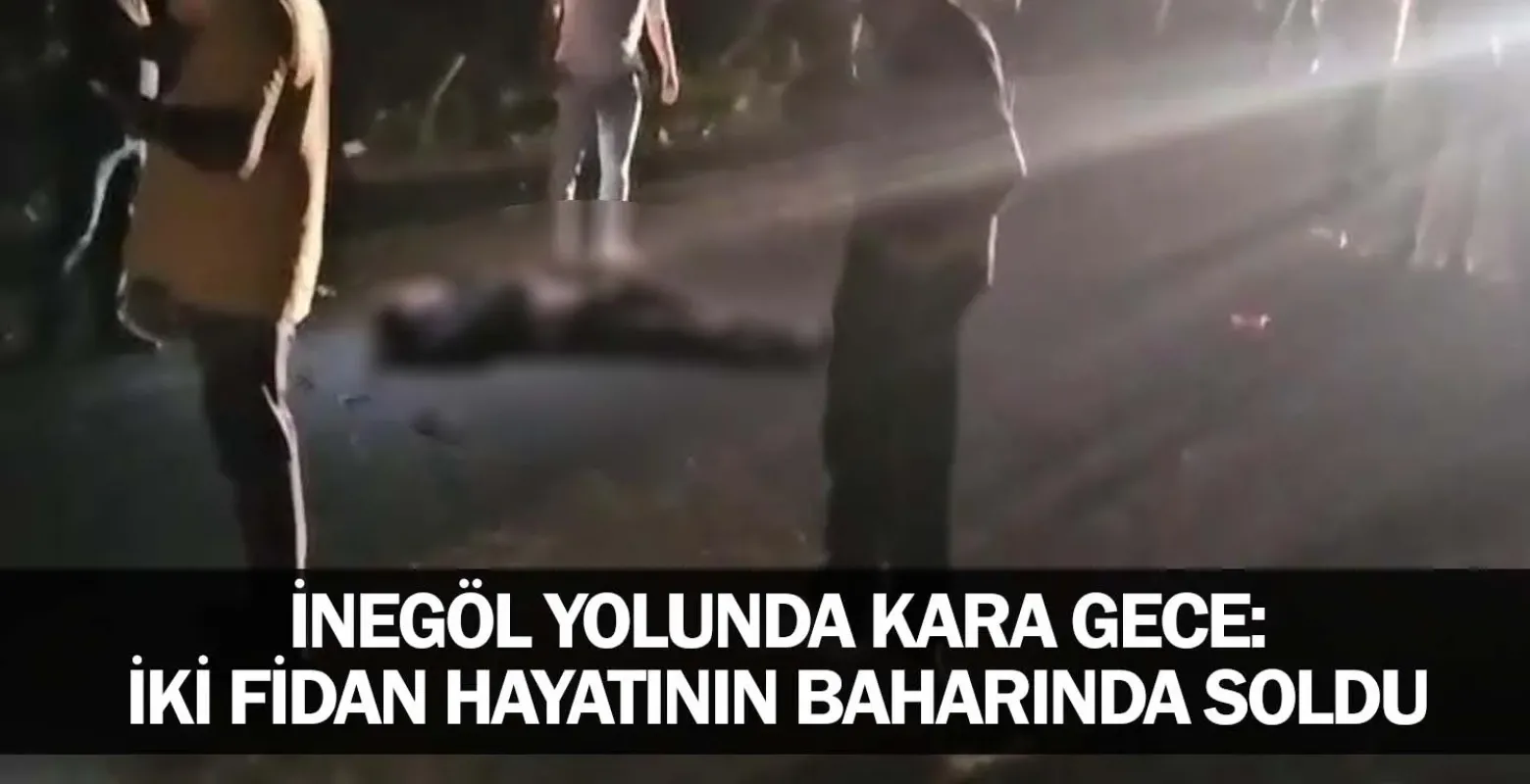 ​İnegöl Yolunda Kara Gece: İki Fidan Hayatının Baharında Soldu