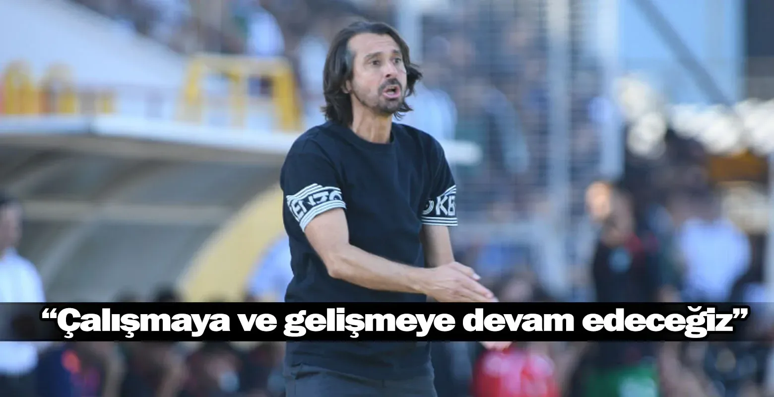 “Çalışmaya ve gelişmeye devam edeceğiz”