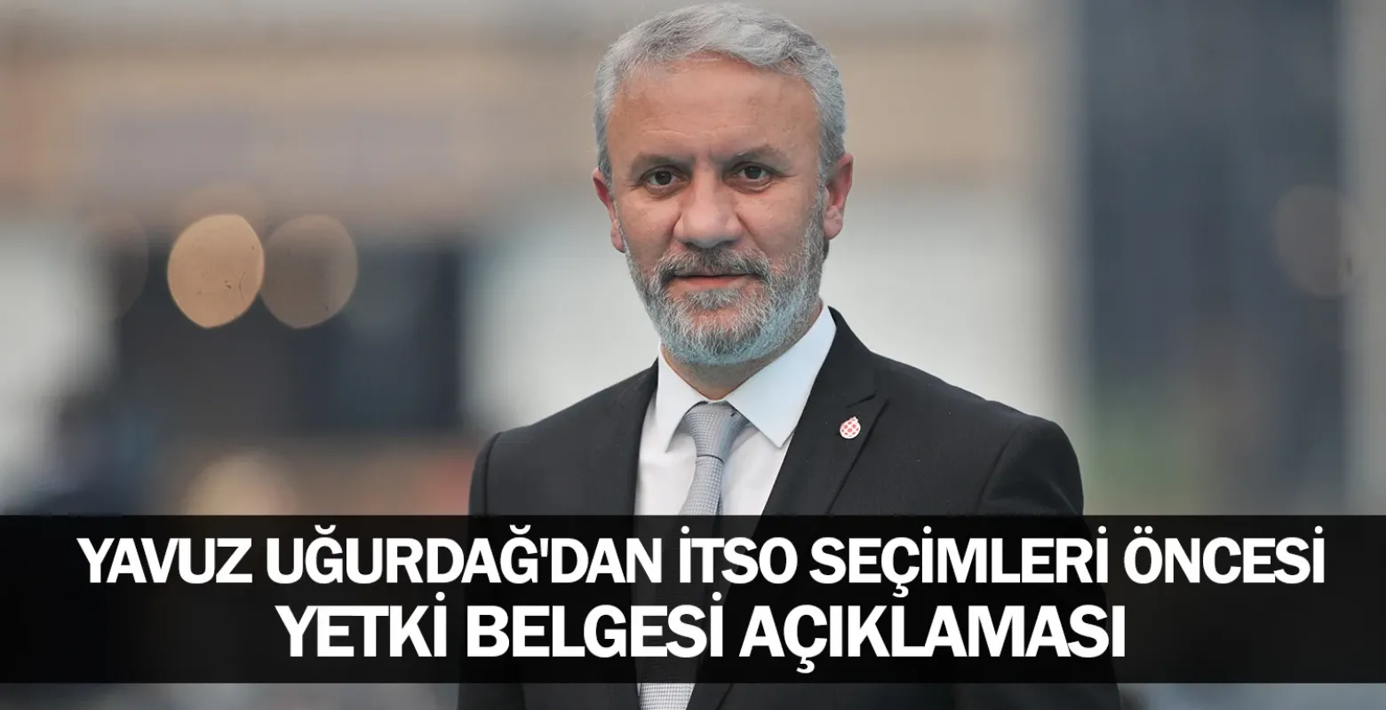 Yavuz Uğurdağ'dan İTSO Seçimleri Öncesi Yetki Belgesi Açıklaması