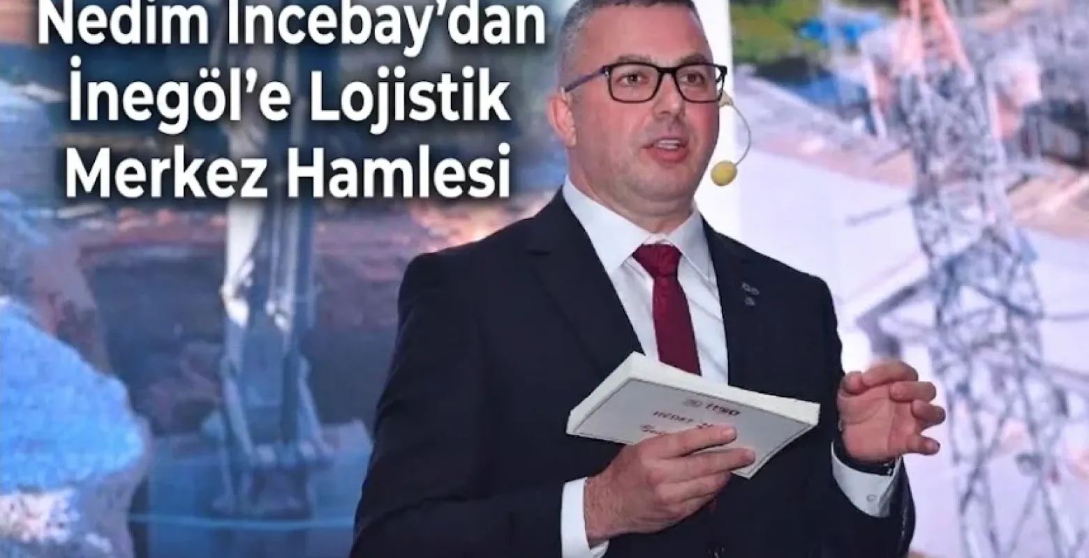 Nedim İncebay'dan İnegöl'e Lojistik Merkez Hamlesi