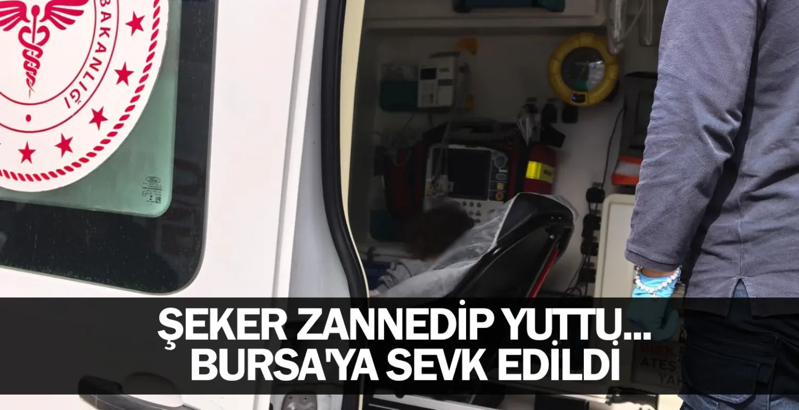 Şeker zannedip yuttu... Bursa'ya sevk edildi